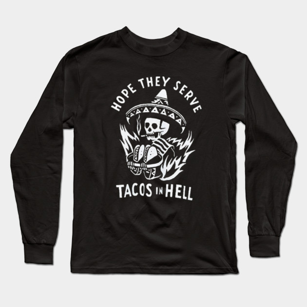 i hope they serve tacos in hell